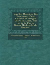 Cover image for Aus Den Memoiren Des Venetianers Jacob Casanova de Seingalt Oder Sein Leben, Wie Er Es Zu Dux in B Hmen Niederschrieb, Volume 2