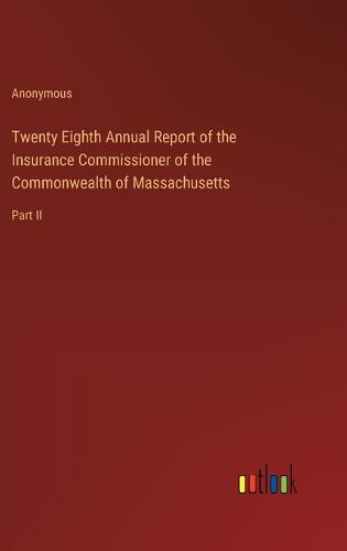 Twenty Eighth Annual Report of the Insurance Commissioner of the Commonwealth of Massachusetts