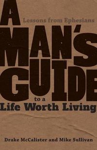 Cover image for A Man's Guide to a Life Worth Living: Lessons from Ephesians