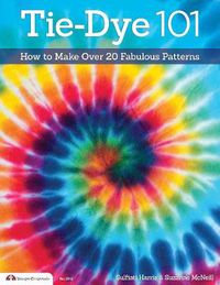 Cover image for Tie-Dye 101: How to Make Over 20 Fabulous Patterns