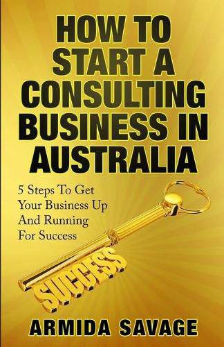 Cover image for How To Start A Consulting Business In Australia: 5 Steps to Get Your Business Up and Running for Success!