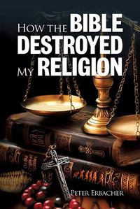 Cover image for How the Bible Destroyed My Religion