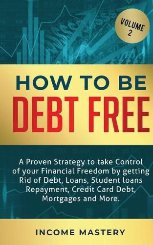 Cover image for How to be Debt Free: A proven strategy to take control of your financial freedom by getting rid of debt, loans, student loans repayment, credit card debt, mortgages and more Volume 2