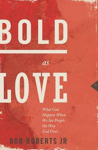 Cover image for Bold as Love: What Can Happen When We See People the Way God Does