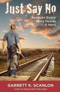 Cover image for Just Say No Because Every Story Needs a Hero: Includes a Promise Agreement to Earn Added Rewards for Saying No to Binge Drinking, Drug Use, and Smoking in High School