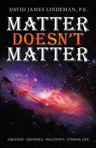 Matter Doesn't Matter: Creation - Existence - Relativity - Eternal Life