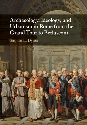 Cover image for Archaeology, Ideology, and Urbanism in Rome from the Grand Tour to Berlusconi