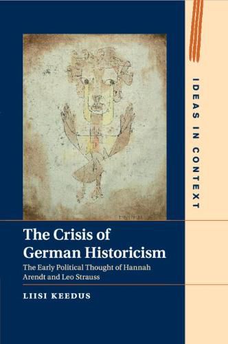 The Crisis of German Historicism: The Early Political Thought of Hannah Arendt and Leo Strauss