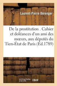 Cover image for de la Prostitution . Cahier Et Doleances d'Un Ami Des Moeurs, Adresses Specialement: Aux Deputes de l'Ordre Du Tiers-Etat de Paris.