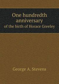 Cover image for One hundredth anniversary of the birth of Horace Greeley