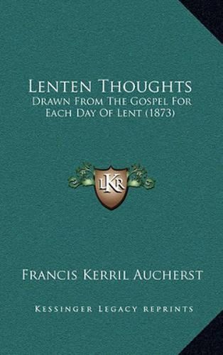 Cover image for Lenten Thoughts: Drawn from the Gospel for Each Day of Lent (1873)