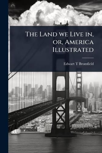 Cover image for The Land we Live in, or, America Illustrated