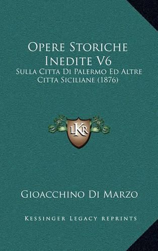 Cover image for Opere Storiche Inedite V6: Sulla Citta Di Palermo Ed Altre Citta Siciliane (1876)