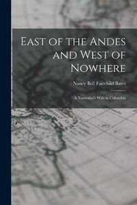 Cover image for East of the Andes and West of Nowhere: a Naturalist's Wife in Colombia