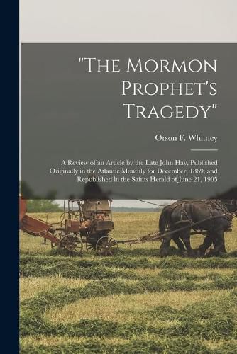 The Mormon Prophet's Tragedy: a Review of an Article by the Late John Hay, Published Originally in the Atlantic Monthly for December, 1869, and Republished in the Saints Herald of June 21, 1905