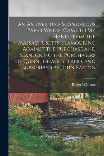 An Answer to a Scandalous Paper Which Came to My Hand From the Massachusetts Clamouring Against the Purchase and Slandering the Purchasers of Qunnunnagut Iland, and Subscribed by John Easton