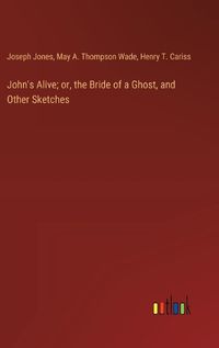 Cover image for John's Alive; or, the Bride of a Ghost, and Other Sketches