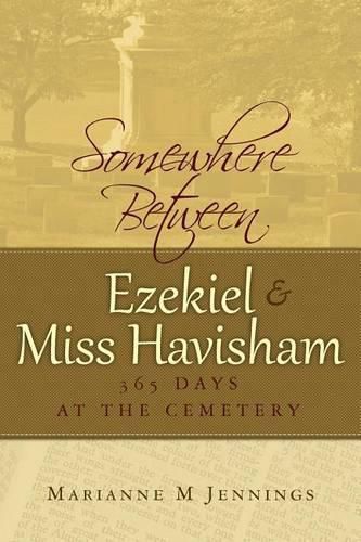 Cover image for Somewhere Between Ezekiel and Miss Havisham: 365 Days at the Cemetery