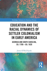 Cover image for Education and the Racial Dynamics of Settler Colonialism in Early America: Georgia and South Carolina, ca. 1700-ca. 1820