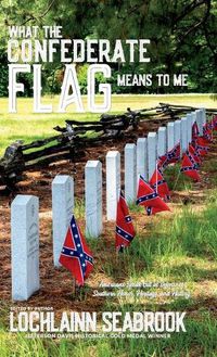 Cover image for What the Confederate Flag Means to Me: Americans Speak Out in Defense of Southern Honor, Heritage, and History