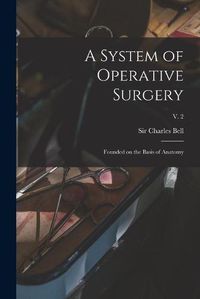 Cover image for A System of Operative Surgery: Founded on the Basis of Anatomy; v. 2