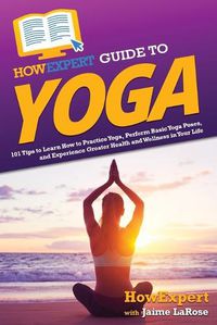 Cover image for HowExpert Guide to Yoga: 101 Tips to Learn How to Practice Yoga, Perform Basic Yoga Poses, and Experience Greater Health and Wellness in Your Life