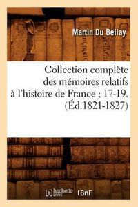 Cover image for Collection Complete Des Memoires Relatifs A l'Histoire de France 17-19.(Ed.1821-1827)