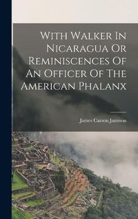 Cover image for With Walker In Nicaragua Or Reminiscences Of An Officer Of The American Phalanx