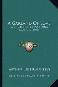 Cover image for A Garland of Love: A Collection of Posy-Ring Mottoes (1902)