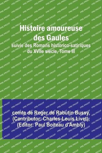 Histoire amoureuse des Gaules; suivie des Romans historico-satiriques du XVIIe siecle, Tome III