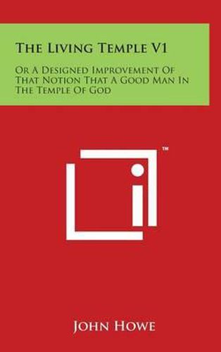Cover image for The Living Temple V1: Or A Designed Improvement Of That Notion That A Good Man In The Temple Of God