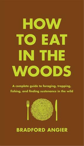 Cover image for How to Eat in the Woods: A Complete Guide to Foraging, Trapping, Fishing, and Finding Sustenance in the Wild