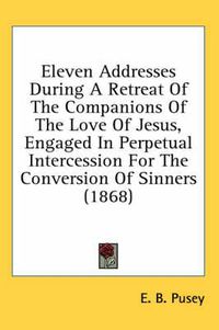 Cover image for Eleven Addresses During a Retreat of the Companions of the Love of Jesus, Engaged in Perpetual Intercession for the Conversion of Sinners (1868)