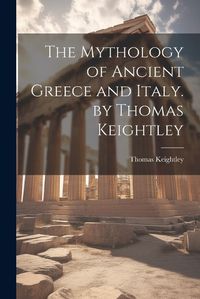 Cover image for The Mythology of Ancient Greece and Italy. by Thomas Keightley