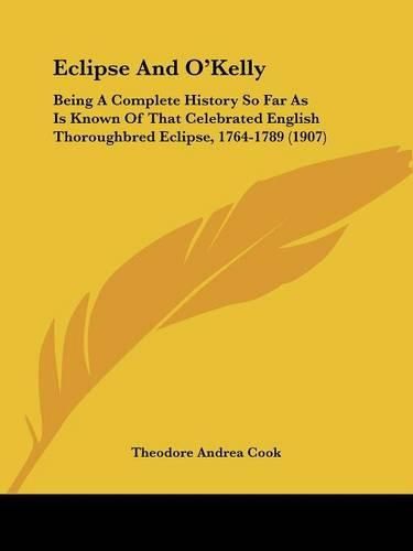 Eclipse and O'Kelly: Being a Complete History So Far as Is Known of That Celebrated English Thoroughbred Eclipse, 1764-1789 (1907)