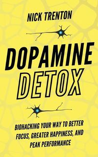 Cover image for Dopamine Detox: Biohacking Your Way To Better Focus, Greater Happiness, and Peak Performance