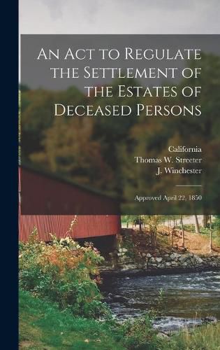 Cover image for An Act to Regulate the Settlement of the Estates of Deceased Persons: Approved April 22, 1850