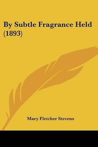 Cover image for By Subtle Fragrance Held (1893)