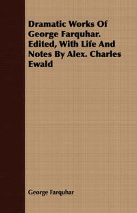 Cover image for Dramatic Works of George Farquhar. Edited, with Life and Notes by Alex. Charles Ewald