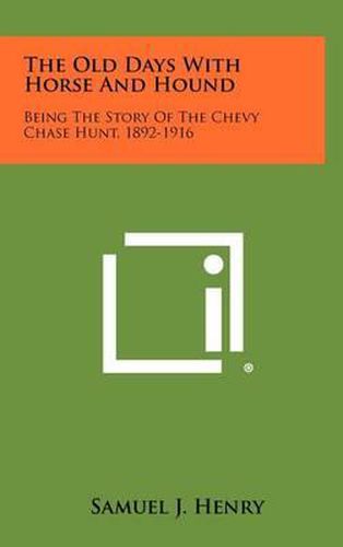 Cover image for The Old Days with Horse and Hound: Being the Story of the Chevy Chase Hunt, 1892-1916