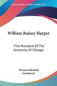 Cover image for William Rainey Harper: First President of the University of Chicago