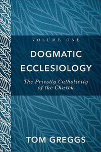 Cover image for Dogmatic Ecclesiology - The Priestly Catholicity of the Church