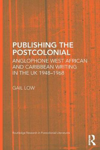 Cover image for Publishing the Postcolonial: Anglophone West African and Caribbean Writing in the UK 1948-1968