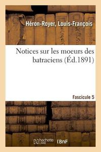 Cover image for Notices Sur Les Moeurs Des Batraciens. Fascicule 5