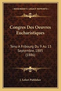 Cover image for Congres Des Oeuvres Eucharistiques: Tenu a Fribourg Du 9 Au 13 Septembre, 1885 (1886)