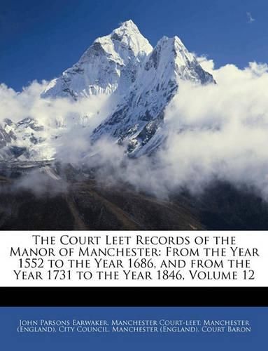 The Court Leet Records of the Manor of Manchester: From the Year 1552 to the Year 1686, and from the Year 1731 to the Year 1846, Volume 12