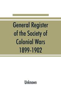 Cover image for General register of the Society of Colonial Wars, 1899-1902; constitution of the General society