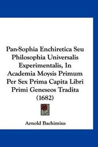 Cover image for Pan-Sophia Enchiretica Seu Philosophia Universalis Experimentalis, in Academia Moysis Primum Per Sex Prima Capita Libri Primi Geneseos Tradita (1682)