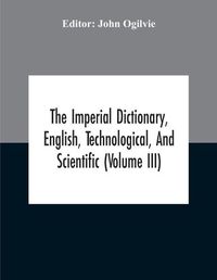 Cover image for The Imperial Dictionary, English, Technological, And Scientific (Volume Iii)