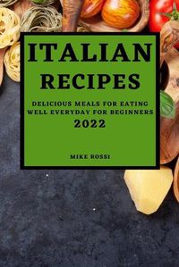 Cover image for Italian Recipes 2022: Delicious Meals for Eating Well Everyday for Beginners